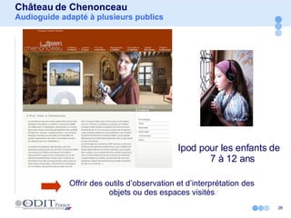 Château de Chenonceau Audioguide adapté à plusieurs publics Ipod pour les enfants de 7 à 12 ans Offrir des outils d’observation et d’interprétation des objets ou des espaces visités 
