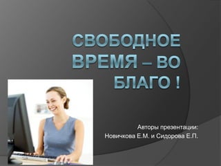 Авторы презентации:
Новичкова Е.М. и Сидорова Е.П.
 