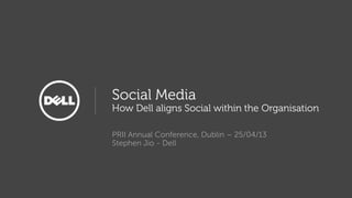 Social Media
How Dell aligns Social within the Organisation
PRII Annual Conference, Dublin – 25/04/13
Stephen Jio - Dell
 
