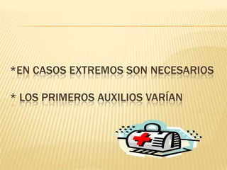 *En casos extremos son necesarios * Los primeros auxilios varían