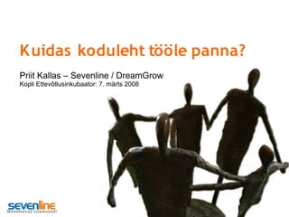 K uidas koduleht tööle panna?
Priit Kallas – Sevenline / DreamGrow
Kopli Ettevõtlusinkubaator: 7. märts 2008