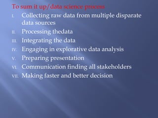 To sum it up/data science process
I. Collecting raw data from multiple disparate
data sources
II. Processing thedata
III. ...
