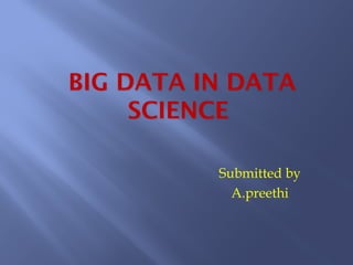 BIG DATA IN DATABIG DATA IN DATA
SCIENCESCIENCE
Submitted by
A.preethi
 