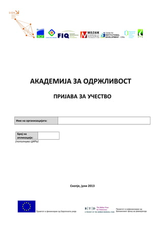 АКАДЕМИЈА ЗА ОДРЖЛИВОСТ
ПРИЈАВА ЗА УЧЕСТВО
Име на организацијата:
Број на
апликација:
(пополнува ЦИРа)
Скопје, јуни 2013
 