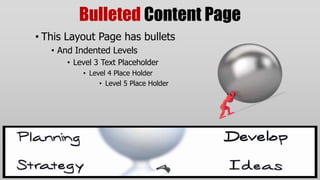 Bulleted Content Page
• This Layout Page has bullets
   • And Indented Levels
      • Level 3 Text Placeholder
          • Level 4 Place Holder
               • Level 5 Place Holder
 