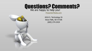 Questions? Comments?
  We are happy to help you!
          PresenterMedia.com

         4416 S. Technology Dr
         Sioux Falls, SD 57106
            (605) 274-2424
 