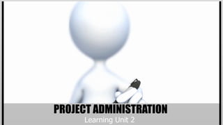 PROJECT ADMINISTRATION
     Learning Unit 2
 