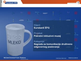 Klijent:
Eurobank EFG

Projekat:
Pokretni inkluzivni muzej

Kategorija:
Nagrada za komunikacije društveno
odgovornog poslovanja
 