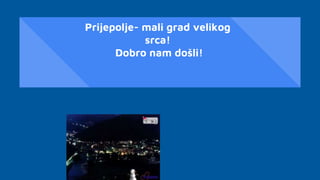 Prijepolje- mali grad velikog
srca!
Dobro nam došli!
 