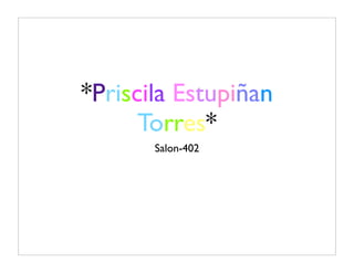 *Priscila Estupiñan
      Torres*
       Salon-402
 