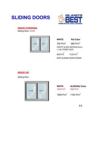SLIDING DOORS
NEXUS 70 RODONA
Sliding Door 67195
WHITE Ral Color
700 P/m2
980 P/m2
NEXUS 105
Sliding Door
WHITE ALISO/Ral Color
1200 P/m2
1560 P/m2
1000 P/m2
1150 P/m2
P.8
SAFETY GLASS ANTISUN 6mm
+ 3 & 2 POINT LOCK
800 P/m 1120 P/m
2 2
WITH SLIDING DOOR SCREEN
 