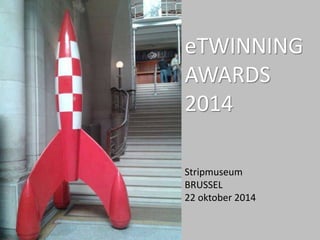 eTWINNING 
AWARDS 
2014 
Stripmuseum 
BRUSSEL 
22 oktober 2014 
 