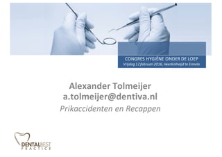 Alexander	Tolmeijer
a.tolmeijer@dentiva.nl
Prikaccidenten	en	Recappen
CONGRES	HYGIËNE	ONDER	DE	LOEP
Vrijdag	12	februari	2016,	Heerlickheijd	te	Ermelo
 