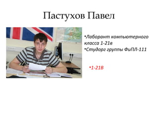 Пастухов Павел
•Лаборант компьютерного
класса 1-21в
•Студорг группы ФиПЛ-111
•1-21В
 