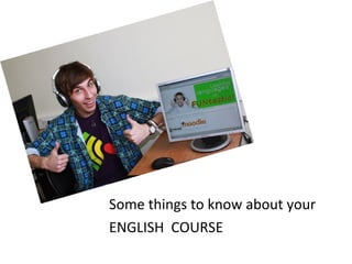 Some things to know about your
ENGLISH COURSE
 