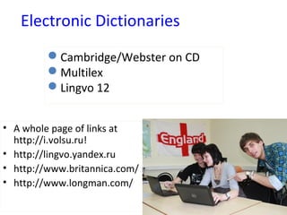 Electronic Dictionaries
• A whole page of links at
http://i.volsu.ru!
• http://lingvo.yandex.ru
• http://www.britannica.com/
• http://www.longman.com/
Cambridge/Webster on CD
Multilex
Lingvo 12
 