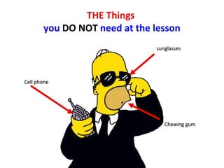 THE Things
you DO NOT need at the lesson
Cell phoneCell phone
sunglassessunglasses
Chewing gumChewing gum
 