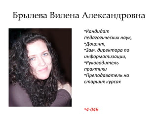 Брылева Вилена Александровна
•Кандидат
педагогических наук,
•Доцент,
•Зам. директора по
информатизации,
•Руководитель
практики
•Преподаватель на
старших курсах
•4-04Б
 