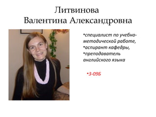Литвинова
Валентина Александровна
•специалист по учебно-
методической работе,
•аспирант кафедры,
•преподаватель
английского языка
•3-09Б
 