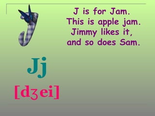 J is for Jam.
          This is apple jam.
           Jimmy likes it,
          and so does Sam.


  Jj
[dʒ ei]
 