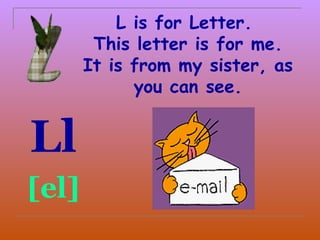 L is for Letter.
        This letter is for me.
       It is from my sister, as
             you can see.


Ll
[el]
 