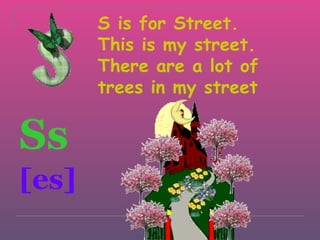 S is for Street.
       This is my street.
       There are a lot of
       trees in my street


Ss
[es]
 
