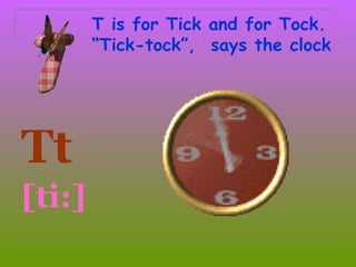 T is for Tick and for Tock.
        “Tick-tock”, says the clock




Tt
[ti:]
 
