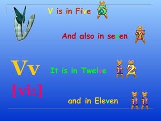 V is in Five


           And also in seven



Vv      It is in Twelve

[vi:]
             and in Eleven
 