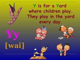 Y is for a Yard
         where children play.
        They play in the yard
              every day.


Yy
[wai]
 