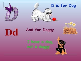 D is for Dog




     And for Doggy
Dd
     I have a dog,
     not a doggy
 