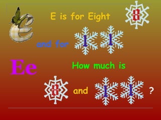 E is for Eight


 and for


Ee         How much is

           and           ?
 