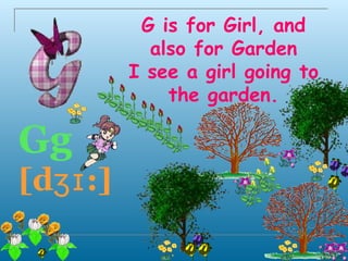 G is for Girl, and
            also for Garden
          I see a girl going to
              the garden.

Gg
[dʒɪ :]
 