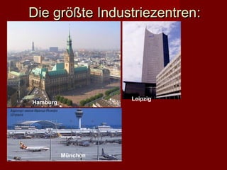 Die größte Industriezentren:




                    Leipzig
Hamburg




          München
 