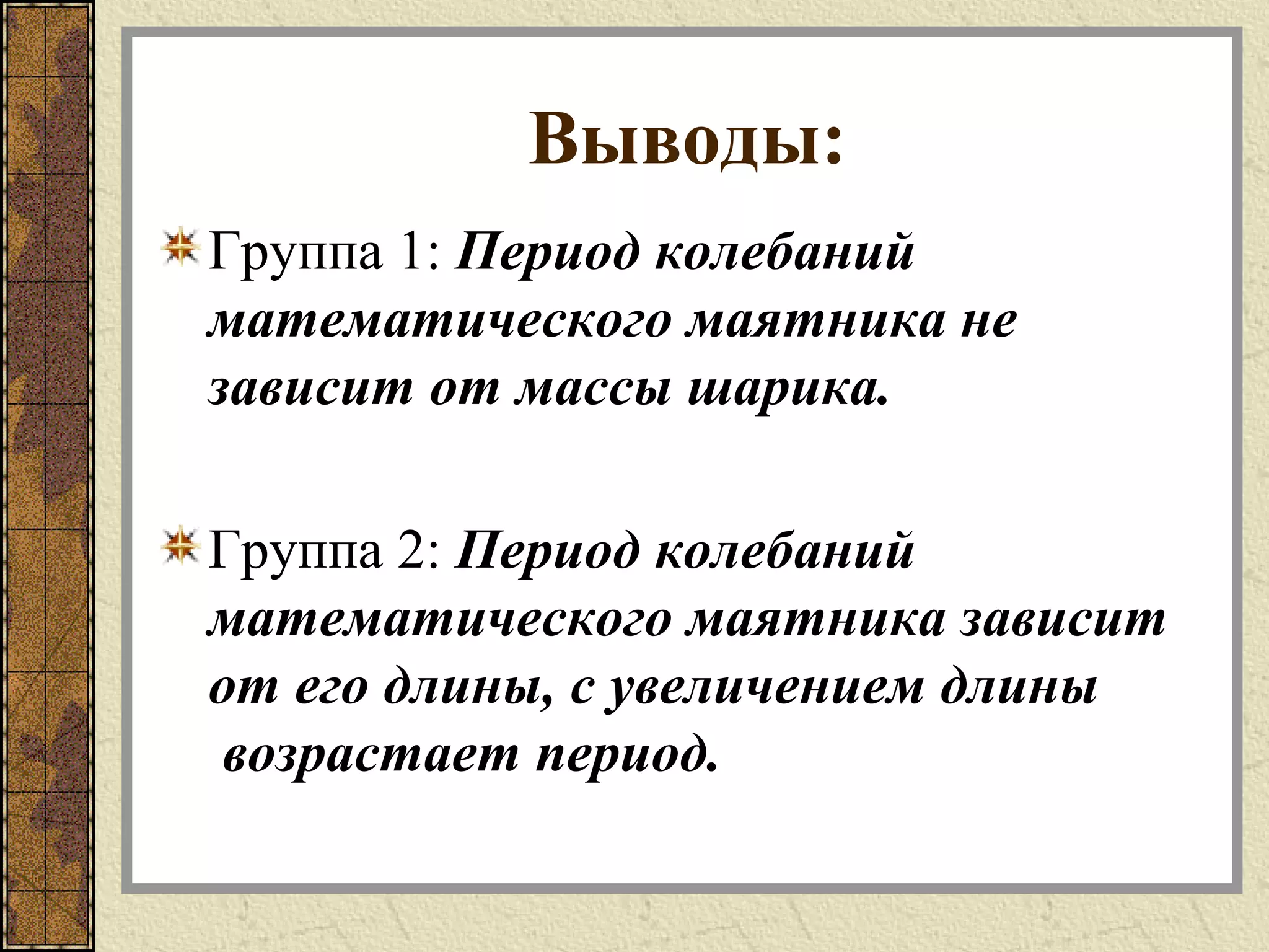 Выводы:
Группа 1: Период колебаний
математического маятника не
зависит от массы шарика.
Группа 2: Период колебаний
математического маятника зависит
от его длины, с увеличением длины
возрастает период.
 