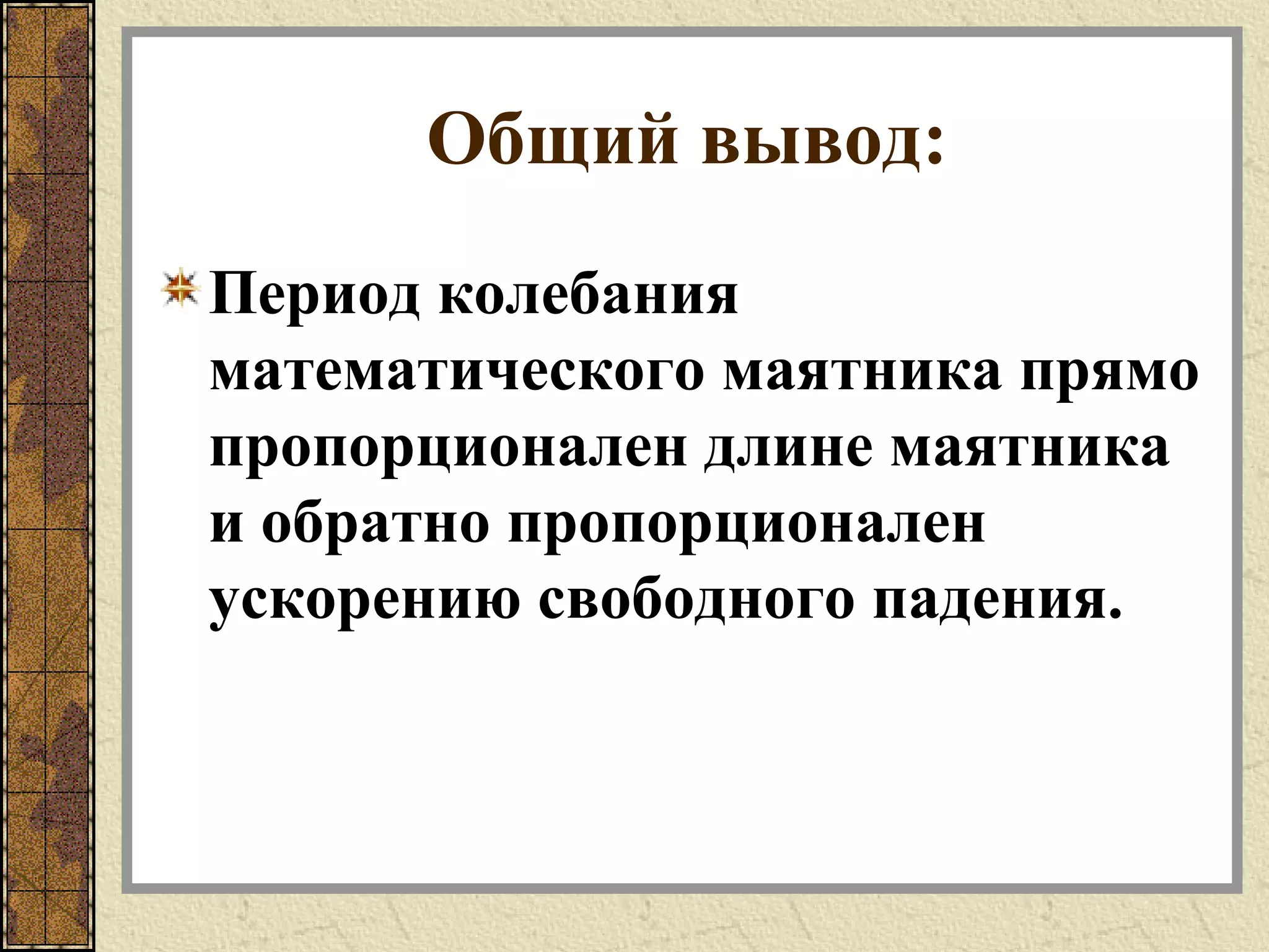 Общий вывод:
Период колебания
математического маятника прямо
пропорционален длине маятника
и обратно пропорционален
ускорению свободного падения.
 