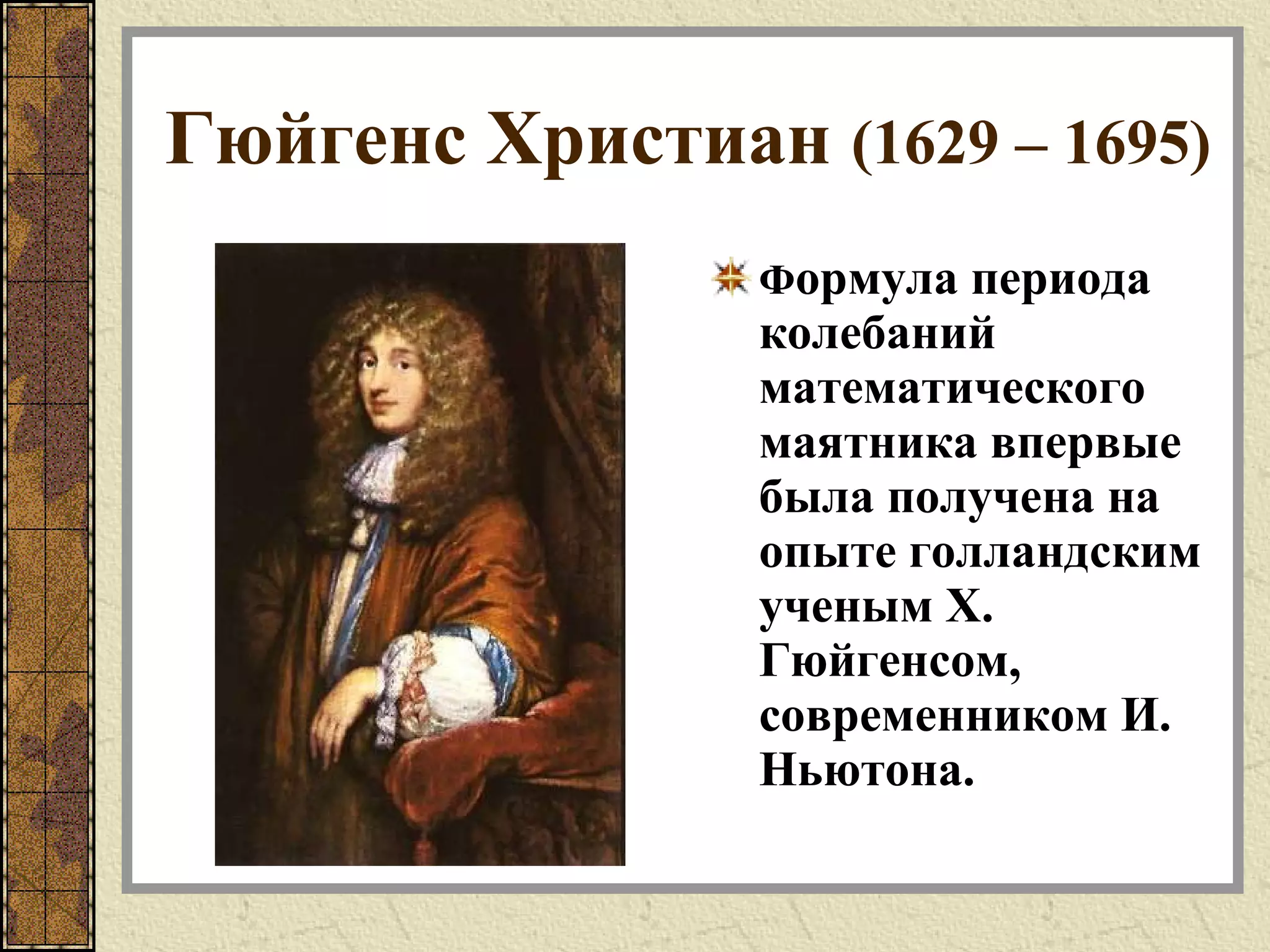 Гюйгенс Христиан (1629 – 1695)
Формула периода
колебаний
математического
маятника впервые
была получена на
опыте голландским
ученым Х.
Гюйгенсом,
современником И.
Ньютона.
 