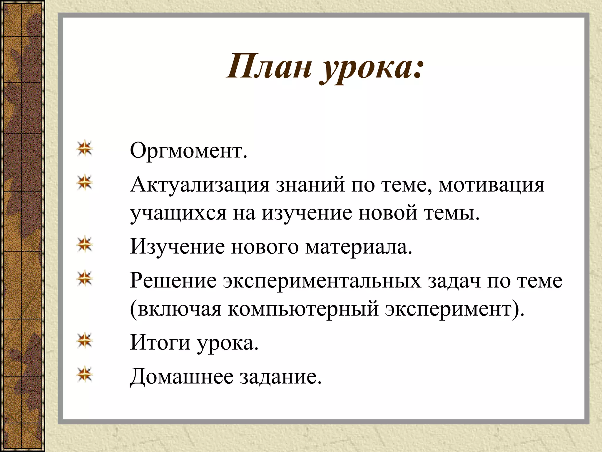 План урока:
Оргмомент.
Актуализация знаний по теме, мотивация
учащихся на изучение новой темы.
Изучение нового материала.
Решение экспериментальных задач по теме
(включая компьютерный эксперимент).
Итоги урока.
Домашнее задание.
 