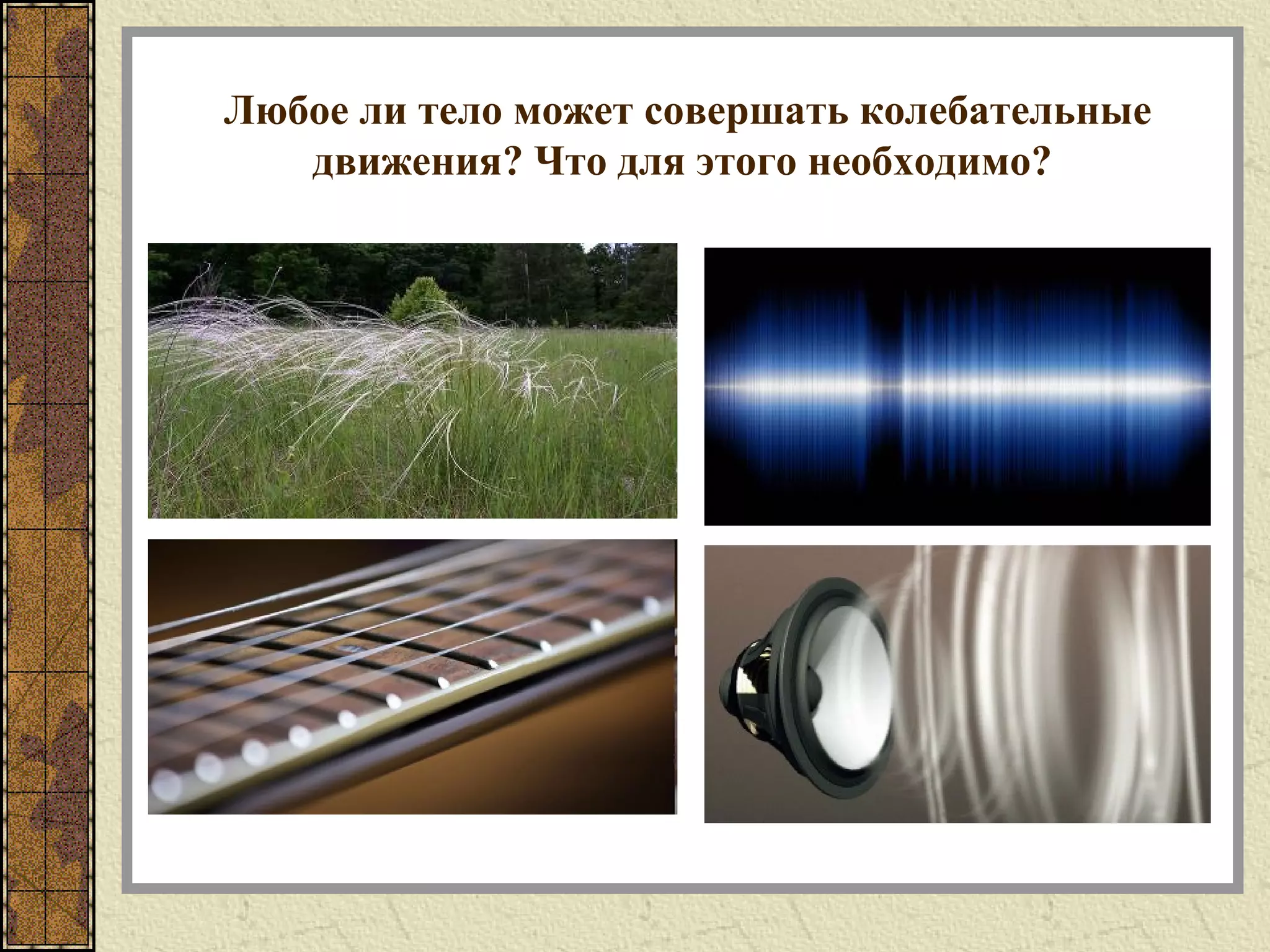 Любое ли тело может совершать колебательные
движения? Что для этого необходимо?
 