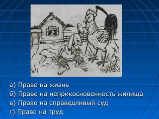 а) Право на жизньа) Право на жизнь
б) Право на неприкосновенность жилищаб) Право на неприкосновенность жилища
в) Право на справедливый судв) Право на справедливый суд
г) Право на трудг) Право на труд
 
