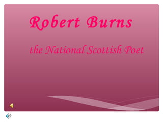 Robert Burns
the National Scottish Poet
 