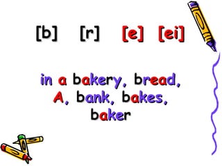 [b] [r][b] [r] [e] [ei][e] [ei]
inin aa bbaakekerry,y, bbrreaead,d,
AA,, bbank,ank, bbaakes,kes,
bbaakekerr
 