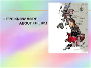 LET’S KNOW MORELET’S KNOW MORE
ABOUTABOUT THE UK!THE UK!
 