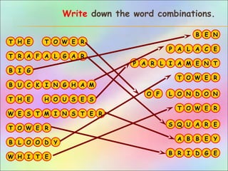 A
O
N
H
S
P
B GI
R
T
E
L N
Q U
M
T
MH
E
C
I ER
F
U K
A
E
A
L
L
D
W E
T G
T
B
C E
G
O
W
A L
A
N
R
O
Y
R
O
A
A
B
O
B
R F
AP
T
N
E
A
I
R
A
E
HT E H U SS
S M I S T E
B E N
N
Write down the word combinations.
W ET O R
W ET O R
W ET O R
B
B R
L O O
I D
D Y
G E
W H I T E
 
