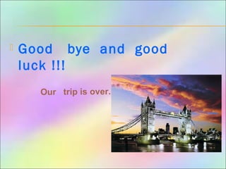  Good bye and good
luck !!!
Our trip is over.
 