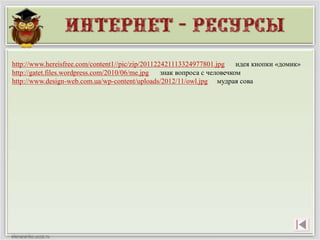 http://www.hereisfree.com/content1//pic/zip/201122421113324977801.jpg идея кнопки «домик»
http://gatet.files.wordpress.com/2010/06/me.jpg знак вопроса с человечком
http://www.design-web.com.ua/wp-content/uploads/2012/11/owl.jpg мудрая сова
 