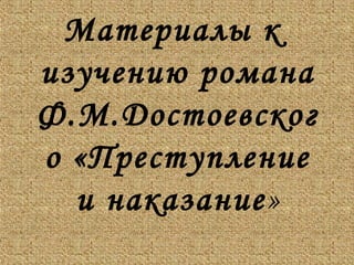 Материалы к
изучению романа
Ф.М.Достоевског
о «Преступление
и наказание»
 