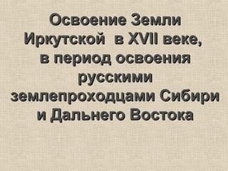 Освоение Земли Иркутской В XVII Веке, В Период Освоения Русскими.
