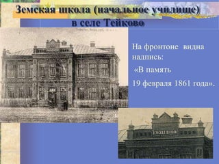 Земская школа (начальное училище)
в селе Тейково
На фронтоне видна
надпись:
«В память
19 февраля 1861 года».
 