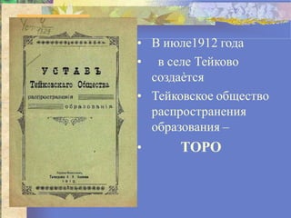 • В июле1912 года
• в селе Тейково
создаѐтся
• Тейковское общество
распространения
образования –
ТОРО•
 