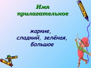 жаркие,  сладкий, зелёная, большое Имя   прилагательное 